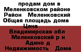 продам дом в Меленковском районе › Район ­ Меленковский › Общая площадь дома ­ 44 › Цена ­ 300 000 - Владимирская обл., Меленковский р-н, Адино д. Недвижимость » Дома, коттеджи, дачи продажа   
